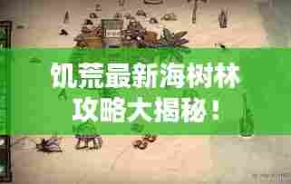 饥荒最新海树林攻略大揭秘!