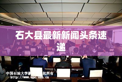 石大县最新新闻头条速递