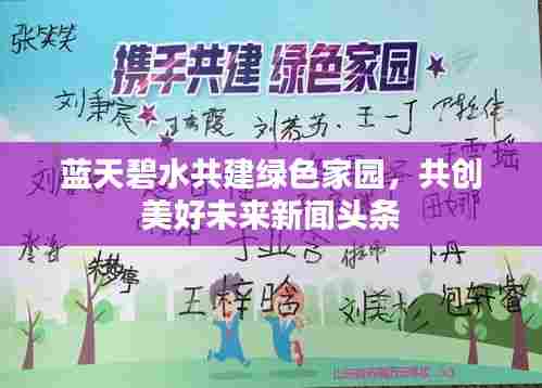 蓝天碧水共建绿色家园,共创美好未来新闻头条