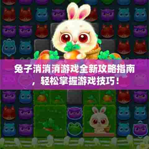 兔子消消消游戏全新攻略指南，轻松掌握游戏技巧！
