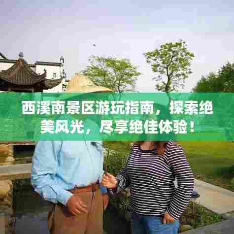 西溪南景区游玩指南，探索绝美风光，尽享绝佳体验！