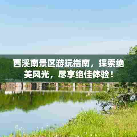 西溪南景区游玩指南,探索绝美风光,尽享绝佳体验!