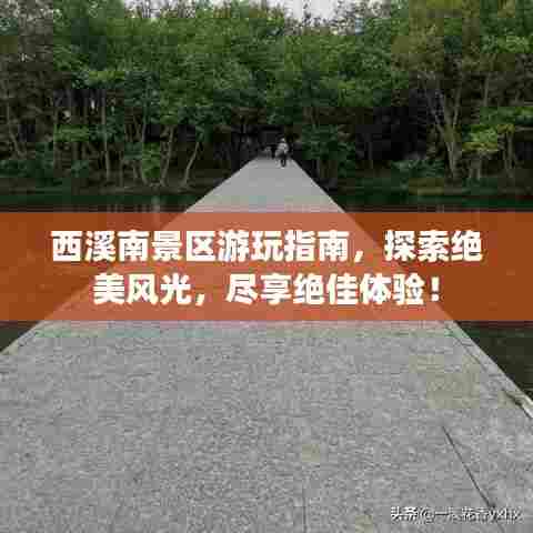 西溪南景区游玩指南,探索绝美风光,尽享绝佳体验!