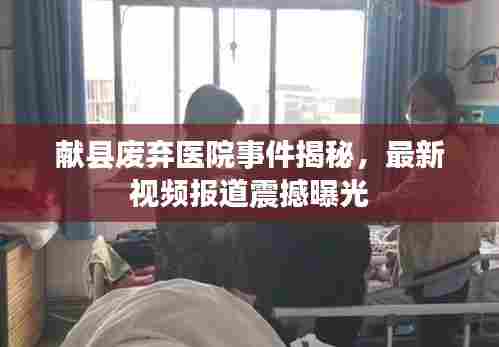 献县废弃医院事件揭秘，最新视频报道震撼曝光