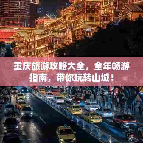 重庆旅游攻略大全,全年畅游指南,带你玩转山城!