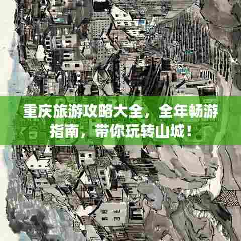重庆旅游攻略大全,全年畅游指南,带你玩转山城!