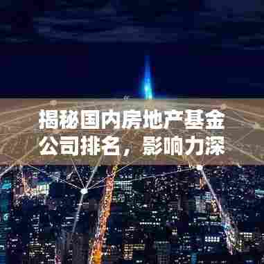 揭秘国内房地产基金公司排名,影响力深度解析