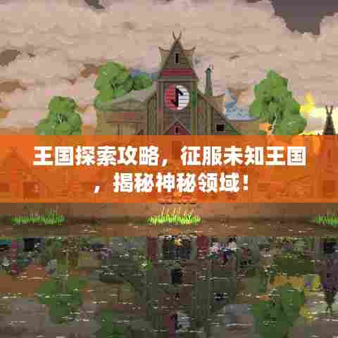 王国探索攻略，征服未知王国，揭秘神秘领域！