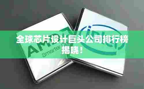 全球芯片设计巨头公司排行榜揭晓!