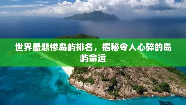 世界最悲惨岛屿排名,揭秘令人心碎的岛屿命运