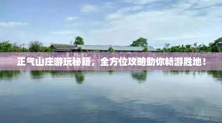 正气山庄游玩秘籍,全方位攻略助你畅游胜地!