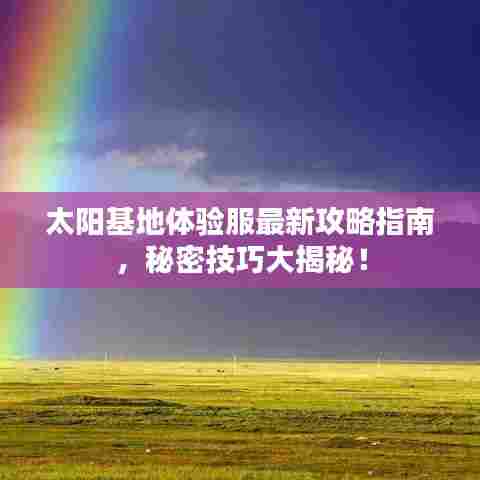 太阳基地体验服最新攻略指南,秘密技巧大揭秘!