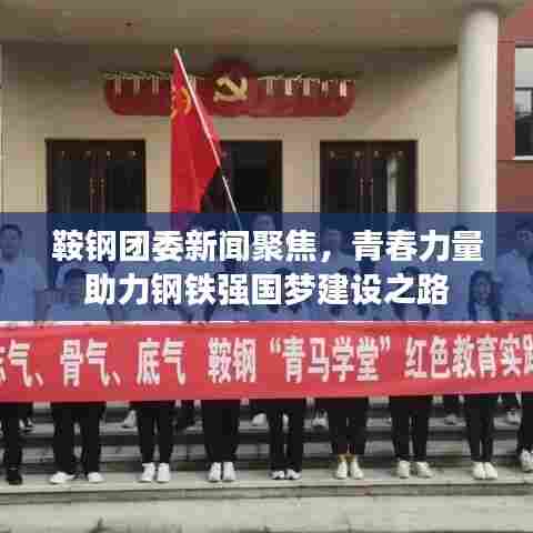 鞍钢团委新闻聚焦,青春力量助力钢铁强国梦建设之路