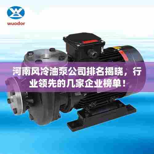 河南风冷油泵公司排名揭晓,行业领先的几家企业榜单!