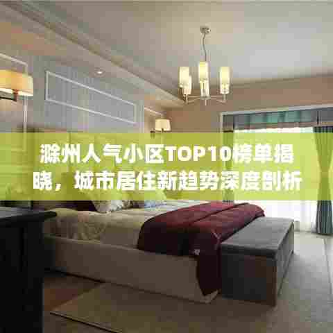 滁州人气小区TOP10榜单揭晓，城市居住新趋势深度剖析