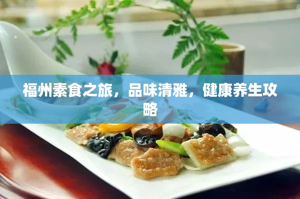 福州素食之旅,品味清雅,健康养生攻略