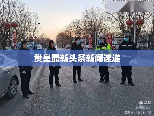 赞皇最新头条新闻速递