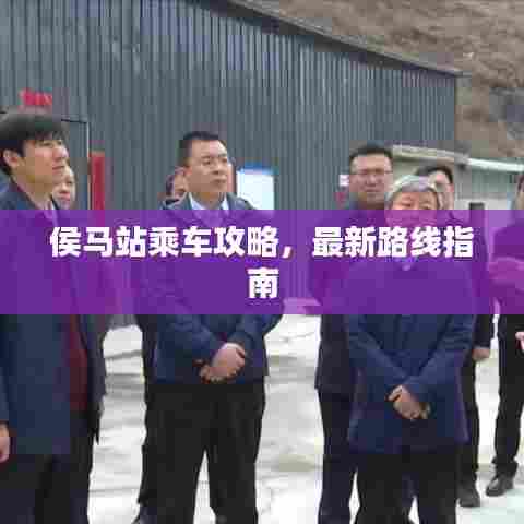 侯马站乘车攻略,最新路线指南