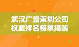 武汉广告策划公司权威排名榜单揭晓!