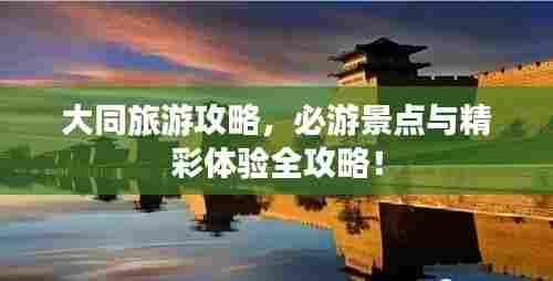 大同旅游攻略,必游景点与精彩体验全攻略!