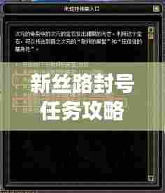 新丝路封号任务攻略大全，助力冒险之旅，轻松解决问题！