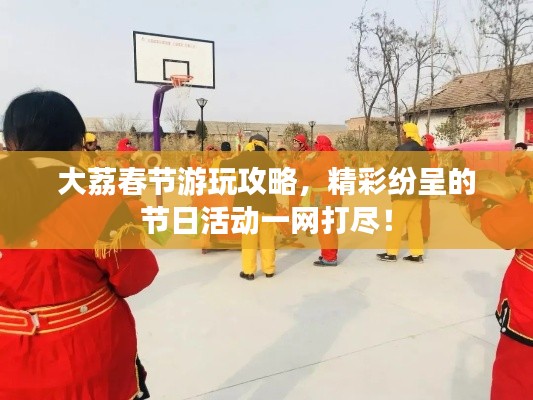 大荔春节游玩攻略,精彩纷呈的节日活动一网打尽!