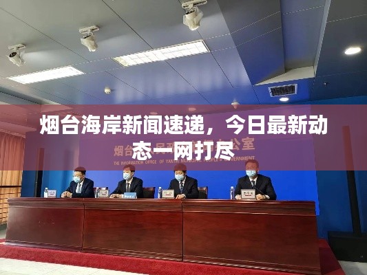 烟台海岸新闻速递,今日最新动态一网打尽