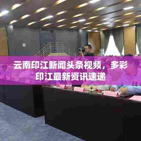云南印江新闻头条视频,多彩印江最新资讯速递
