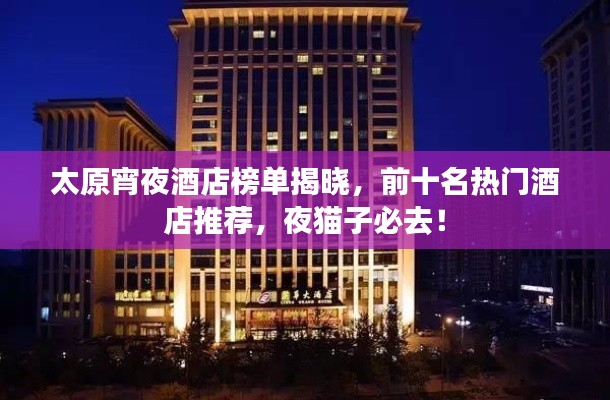 太原宵夜酒店榜单揭晓,前十名热门酒店推荐,夜猫子必去!
