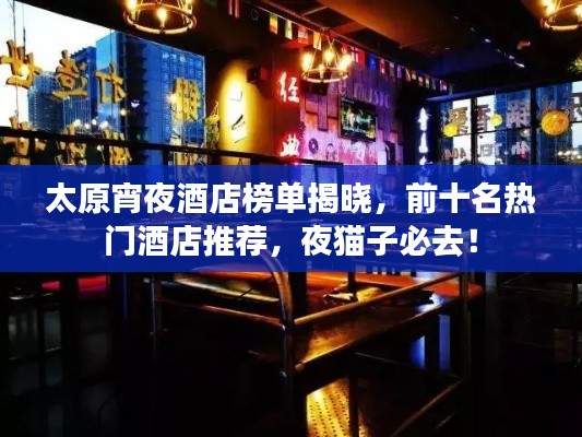 太原宵夜酒店榜单揭晓,前十名热门酒店推荐,夜猫子必去!