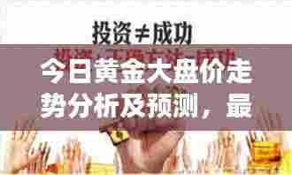 今日黄金大盘价走势分析及预测,最新市场动态解读