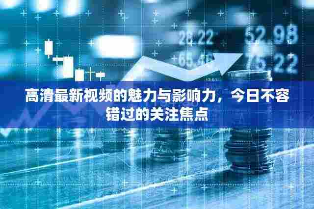 高清最新视频的魅力与影响力,今日不容错过的关注焦点