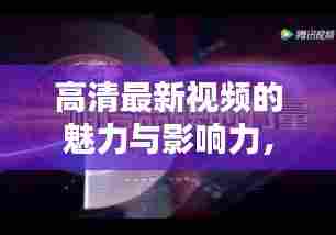 高清最新视频的魅力与影响力,今日不容错过的关注焦点