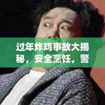 过年炸鸡事故大揭秘，安全烹饪，警惕风险！