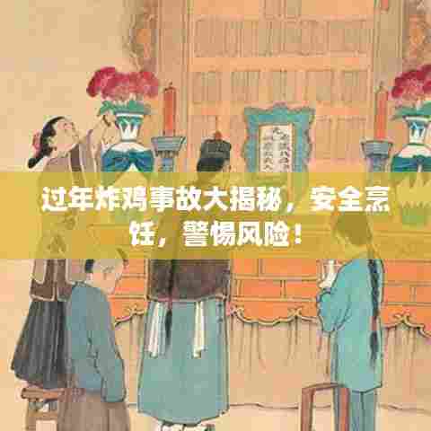 过年炸鸡事故大揭秘,安全烹饪,警惕风险!