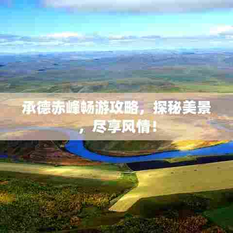 承德赤峰畅游攻略，探秘美景，尽享风情！