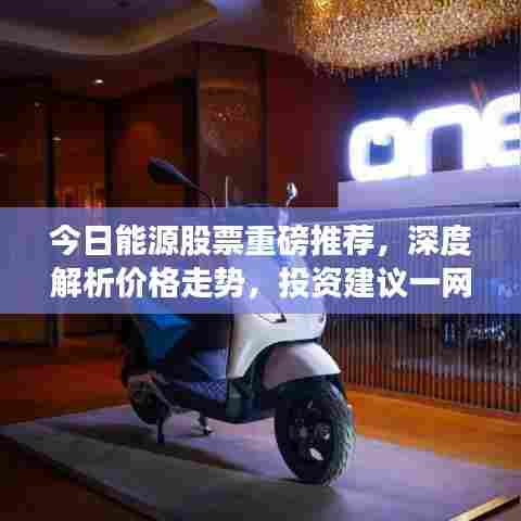 今日能源股票重磅推荐,深度解析价格走势,投资建议一网打尽