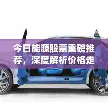 今日能源股票重磅推荐,深度解析价格走势,投资建议一网打尽