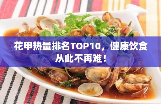 花甲热量排名TOP10,健康饮食从此不再难!