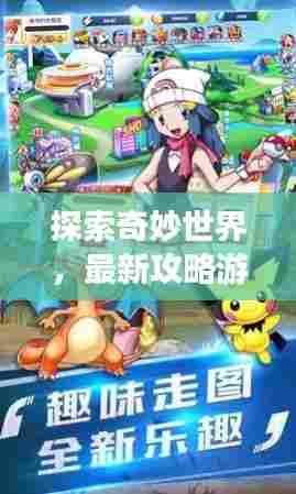 探索奇妙世界，最新攻略游戏游玩指南