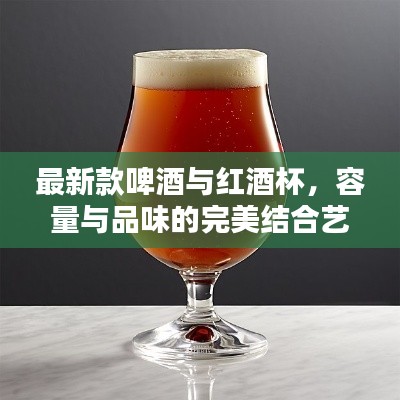 最新款啤酒与红酒杯,容量与品味的完美结合艺术