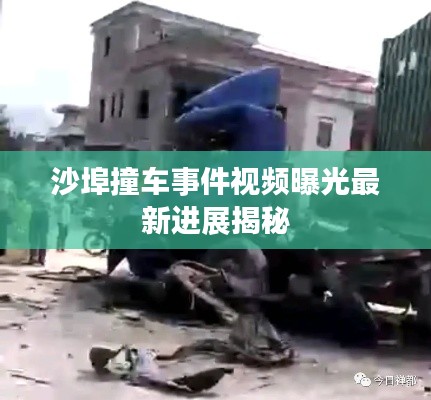 沙埠撞车事件视频曝光最新进展揭秘