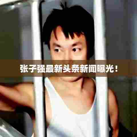 张子强最新头条新闻曝光!