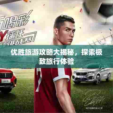 优胜旅游攻略大揭秘,探索极致旅行体验