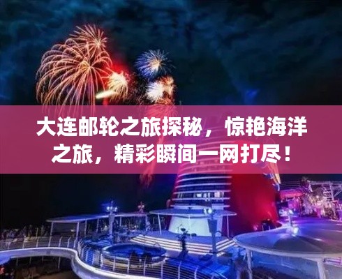 大连邮轮之旅探秘,惊艳海洋之旅,精彩瞬间一网打尽!