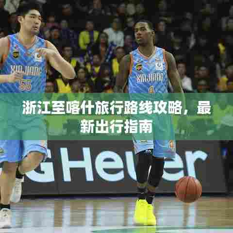 浙江至喀什旅行路线攻略,最新出行指南