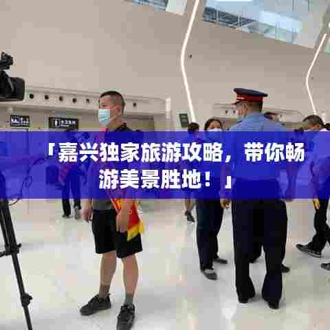 「嘉兴独家旅游攻略,带你畅游美景胜地!」