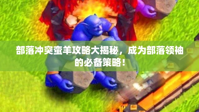 部落冲突蛮羊攻略大揭秘，成为部落领袖的必备策略！