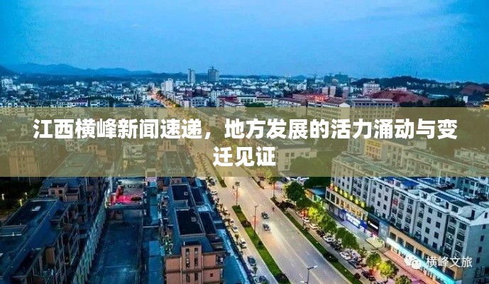 江西横峰新闻速递,地方发展的活力涌动与变迁见证