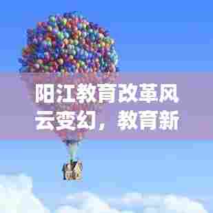 阳江教育改革风云变幻,教育新闻头条聚焦发展之路